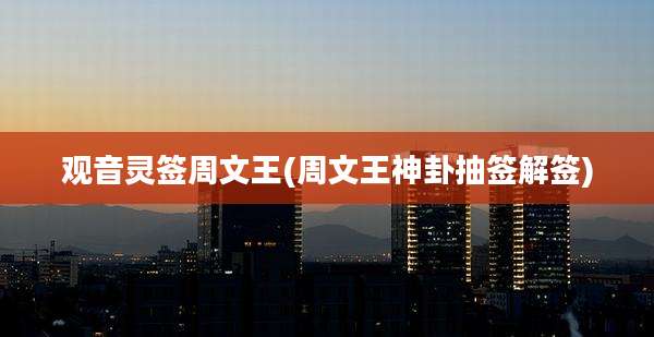 观音灵签周文王(周文王神卦抽签解签)