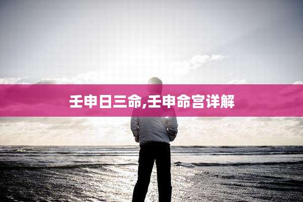 壬申日三命,壬申命宫详解