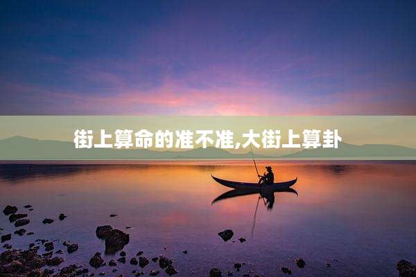 街上算命的准不准,大街上算卦