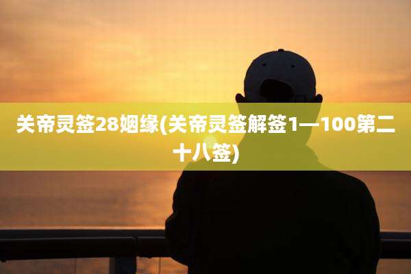 关帝灵签28姻缘(关帝灵签解签1—100第二十八签)