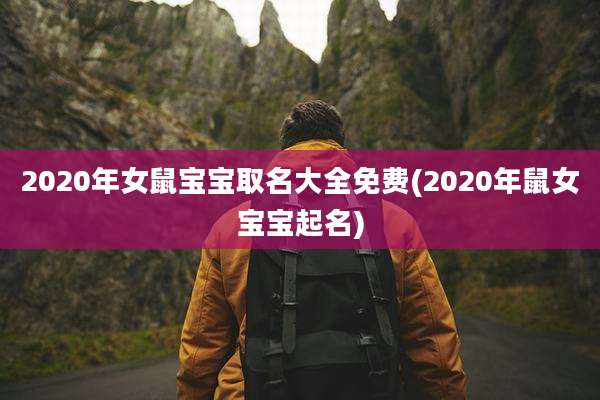 2020年女鼠宝宝取名大全免费(2020年鼠女宝宝起名)