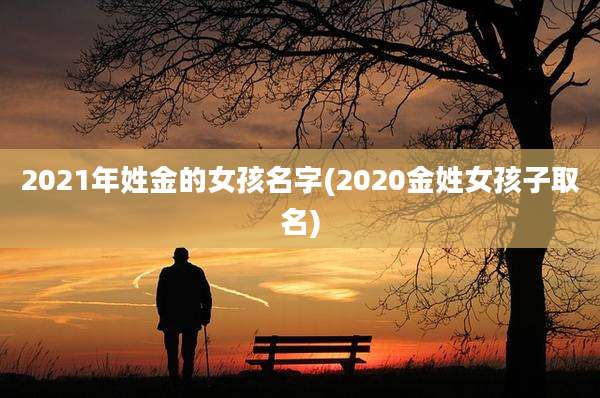 2021年姓金的女孩名字(2020金姓女孩子取名)