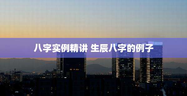 八字实例精讲 生辰八字的例子