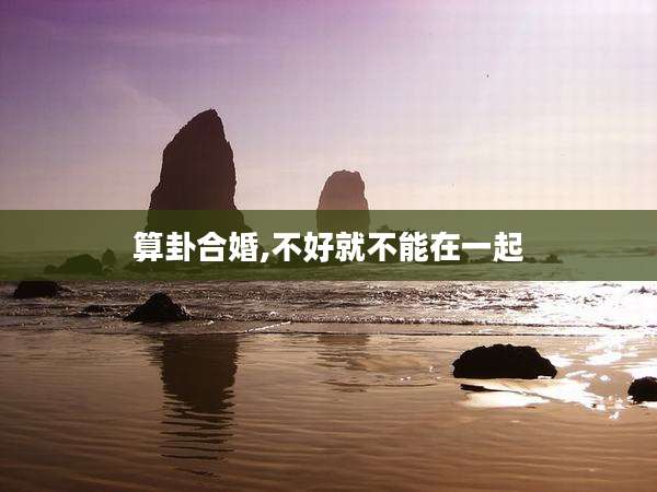 算卦合婚,不好就不能在一起