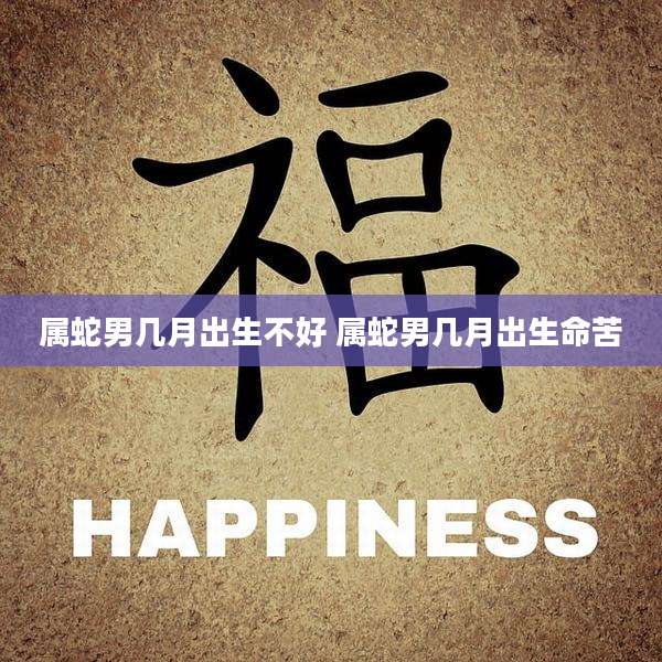 属蛇男几月出生不好 属蛇男几月出生命苦