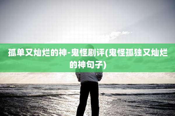 孤单又灿烂的神-鬼怪剧评(鬼怪孤独又灿烂的神句子)