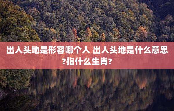 出人头地是形容哪个人 出人头地是什么意思?指什么生肖?