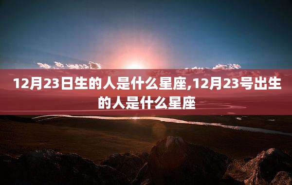12月23日生的人是什么星座,12月23号出生的人是什么星座