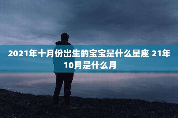 2021年十月份出生的宝宝是什么星座 21年10月是什么月