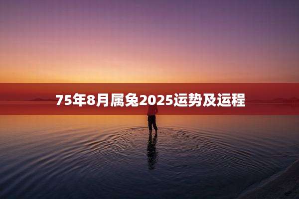 75年8月属兔2025运势及运程