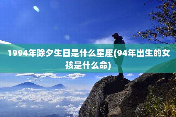 1994年除夕生日是什么星座(94年出生的女孩是什么命)