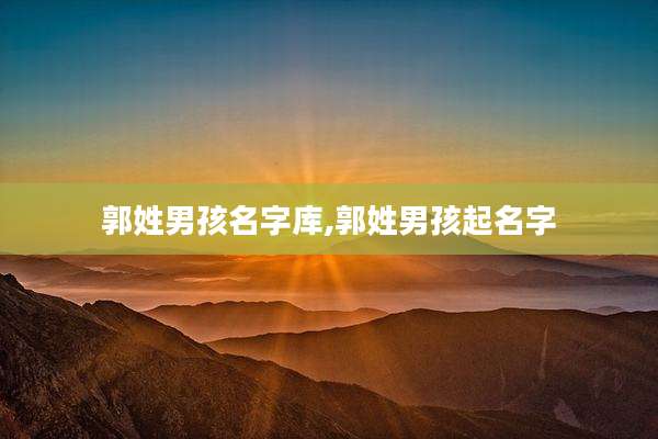 郭姓男孩名字库,郭姓男孩起名字