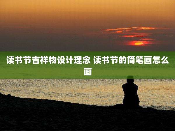 读书节吉祥物设计理念 读书节的简笔画怎么画
