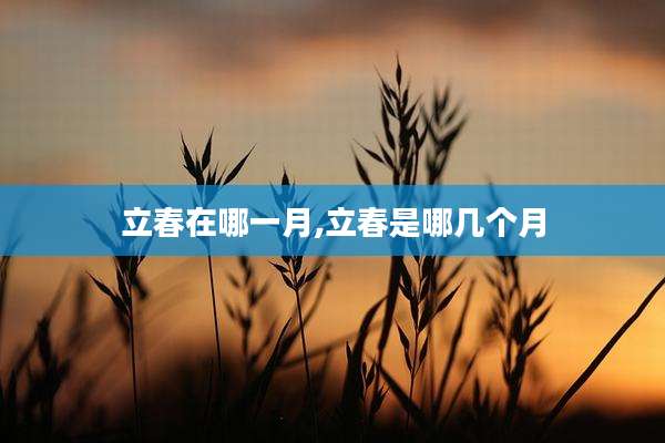 立春在哪一月,立春是哪几个月