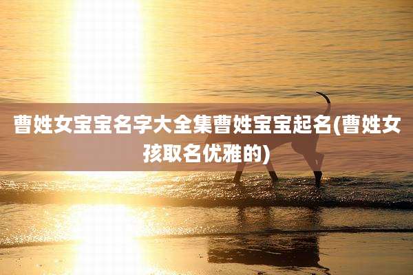 曹姓女宝宝名字大全集曹姓宝宝起名(曹姓女孩取名优雅的)