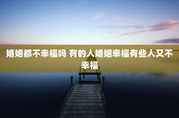 婚姻都不幸福吗 有的人婚姻幸福有些人又不幸福