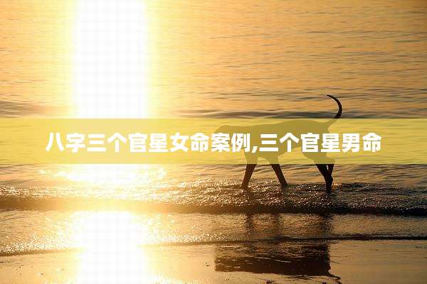 八字三个官星女命案例,三个官星男命
