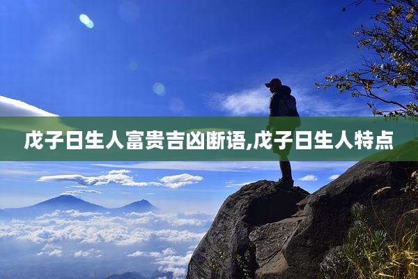 戊子日生人富贵吉凶断语,戊子日生人特点