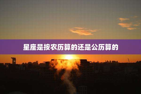 星座是按农历算的还是公历算的