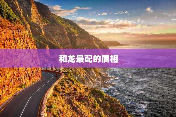 和龙最配的属相