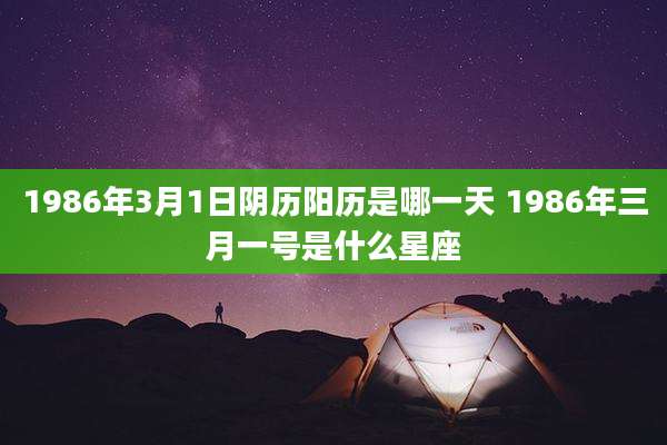 1986年3月1日阴历阳历是哪一天 1986年三月一号是什么星座