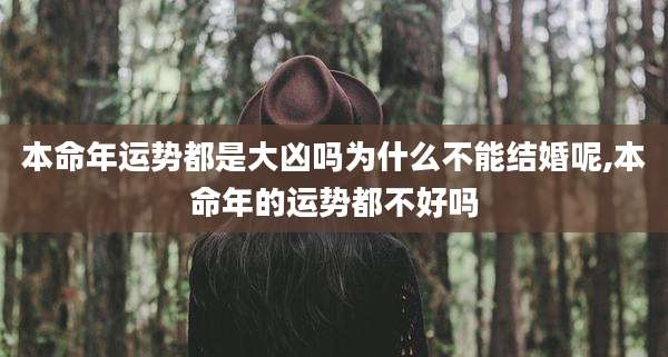 本命年运势都是大凶吗为什么不能结婚呢,本命年的运势都不好吗
