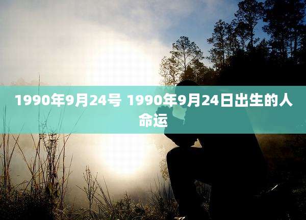 1990年9月24号 1990年9月24日出生的人命运