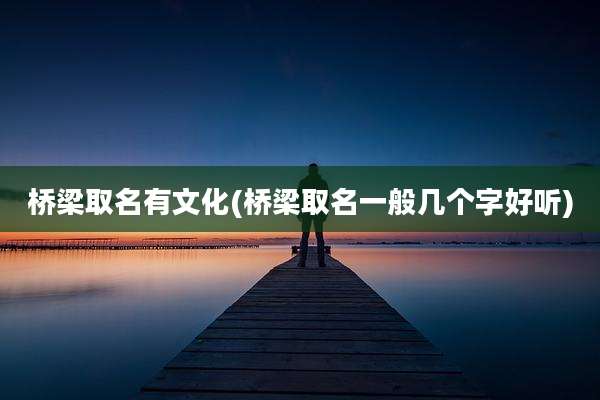 桥梁取名有文化(桥梁取名一般几个字好听)