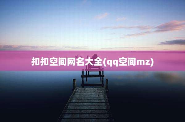 扣扣空间网名大全(qq空间mz)