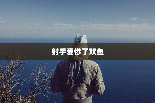 射手爱惨了双鱼