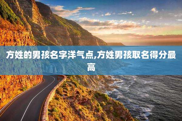 方姓的男孩名字洋气点,方姓男孩取名得分最高