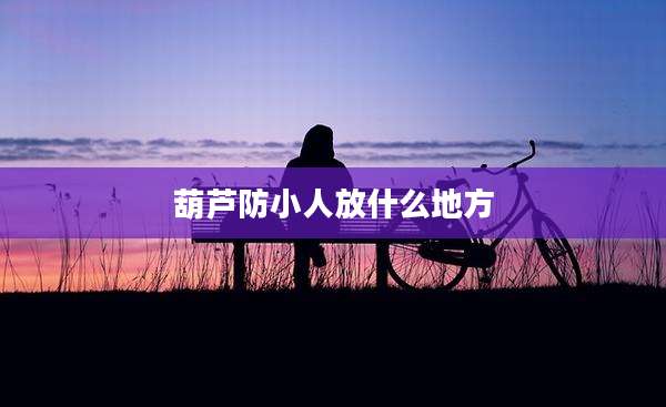 葫芦防小人放什么地方
