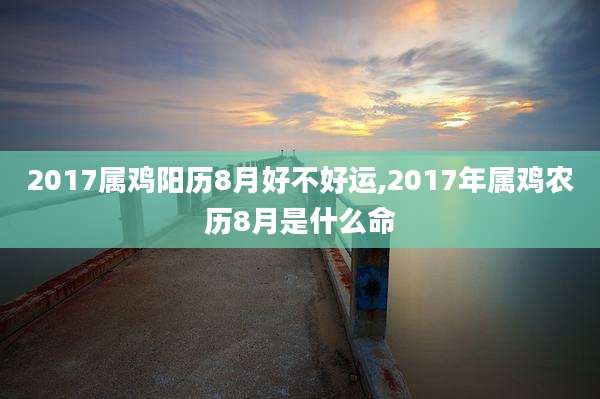 2017属鸡阳历8月好不好运,2017年属鸡农历8月是什么命