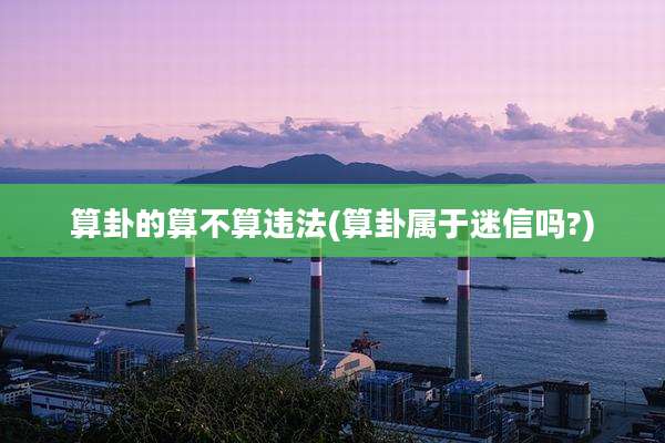 算卦的算不算违法(算卦属于迷信吗?)
