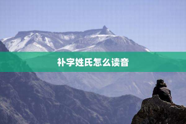 补字姓氏怎么读音
