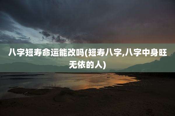 八字短寿命运能改吗(短寿八字,八字中身旺无依的人)