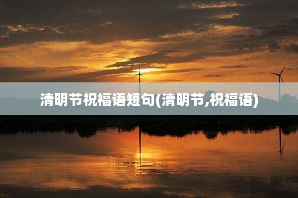清明节祝福语短句(清明节,祝福语)