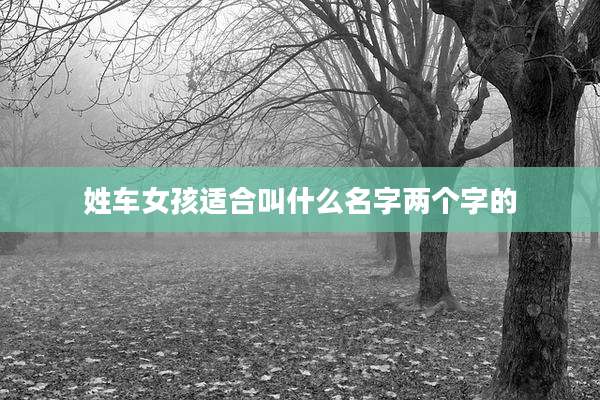 姓车女孩适合叫什么名字两个字的
