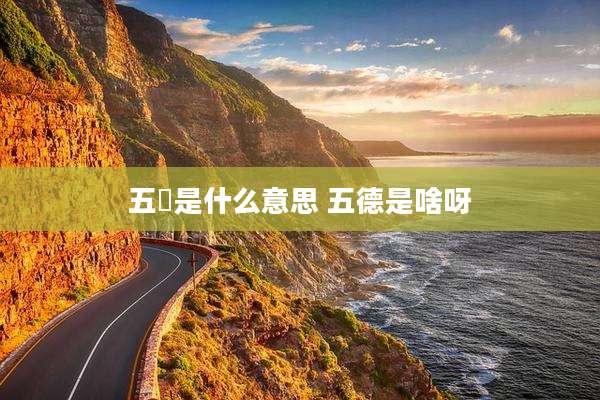 五徳是什么意思 五德是啥呀