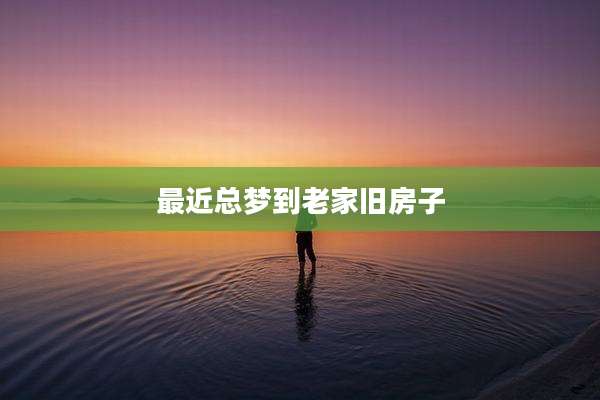 最近总梦到老家旧房子