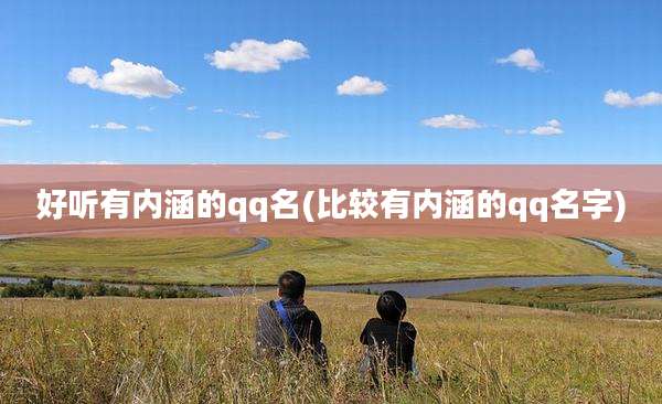 好听有内涵的qq名(比较有内涵的qq名字)