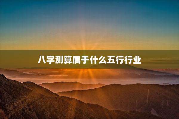 八字测算属于什么五行行业