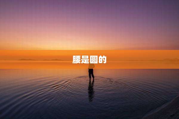 腰是圆的