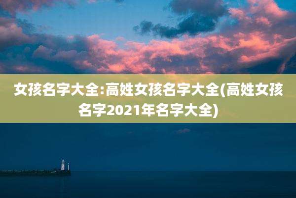 女孩名字大全:高姓女孩名字大全(高姓女孩名字2021年名字大全)