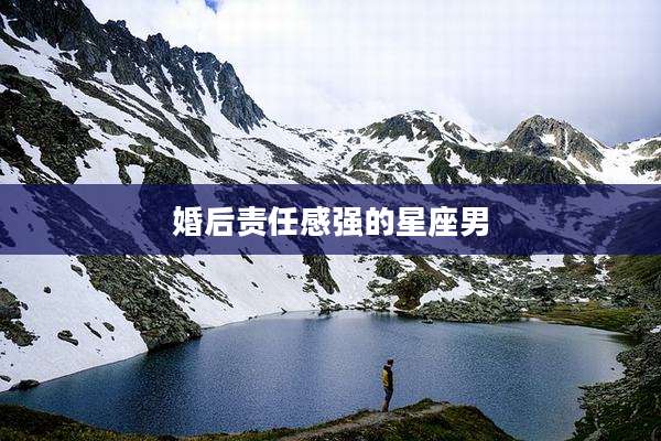 婚后责任感强的星座男