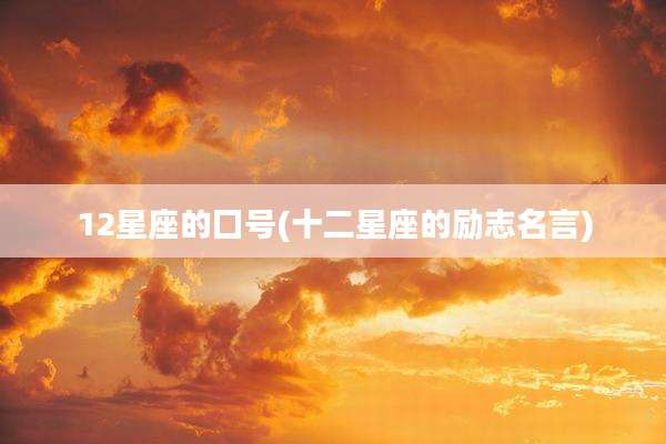 12星座的囗号(十二星座的励志名言)