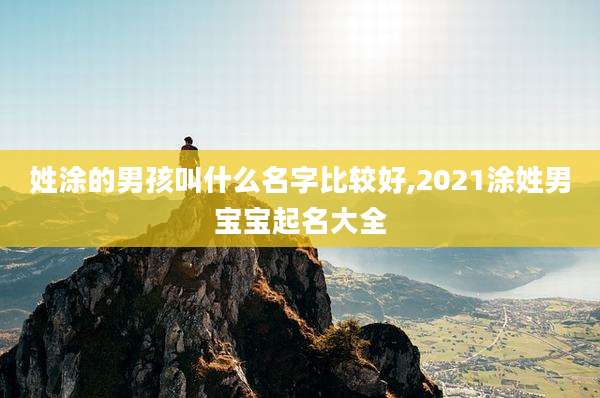 姓涂的男孩叫什么名字比较好,2021涂姓男宝宝起名大全