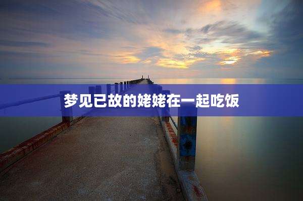 梦见已故的姥姥在一起吃饭