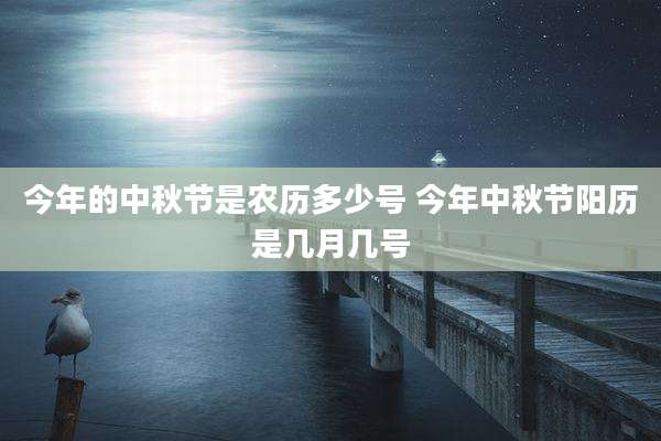 今年的中秋节是农历多少号 今年中秋节阳历是几月几号