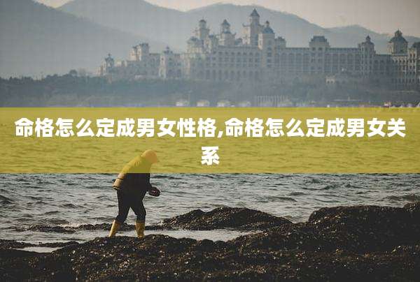 命格怎么定成男女性格,命格怎么定成男女关系